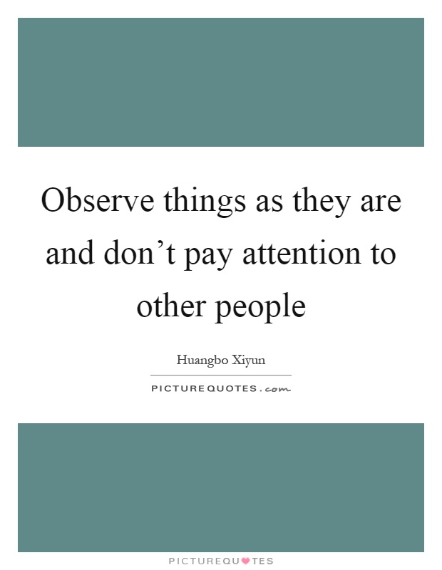 Observe things as they are and don't pay attention to other people Picture Quote #1
