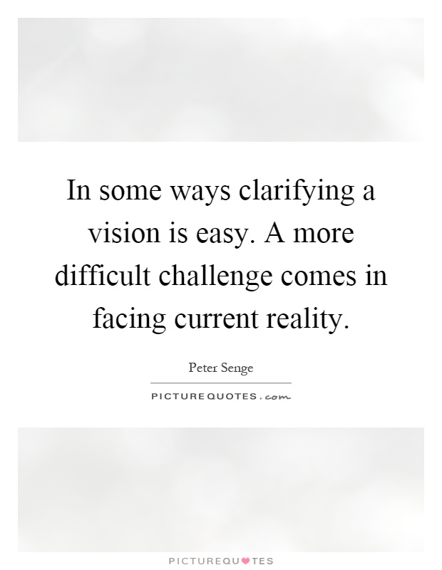 In some ways clarifying a vision is easy. A more difficult challenge comes in facing current reality Picture Quote #1