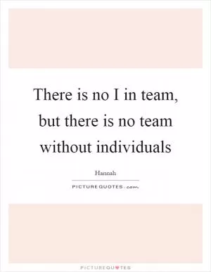 There is no I in team, but there is no team without individuals Picture Quote #1