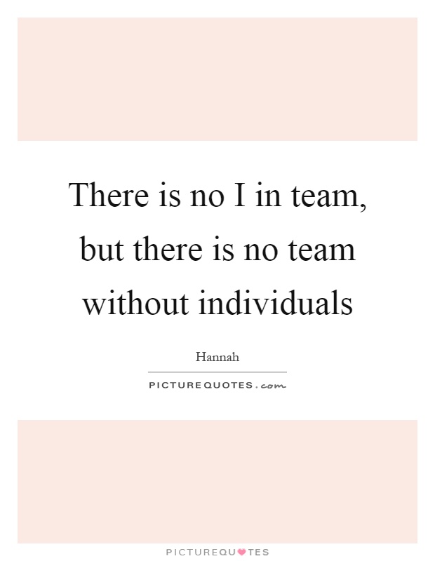 There is no I in team, but there is no team without individuals Picture Quote #1