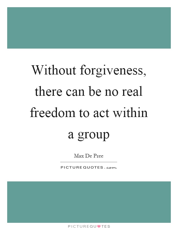 Without forgiveness, there can be no real freedom to act within a group Picture Quote #1
