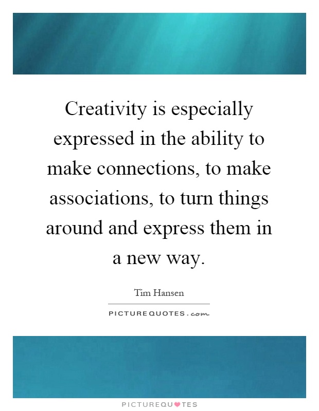 Creativity is especially expressed in the ability to make connections, to make associations, to turn things around and express them in a new way Picture Quote #1