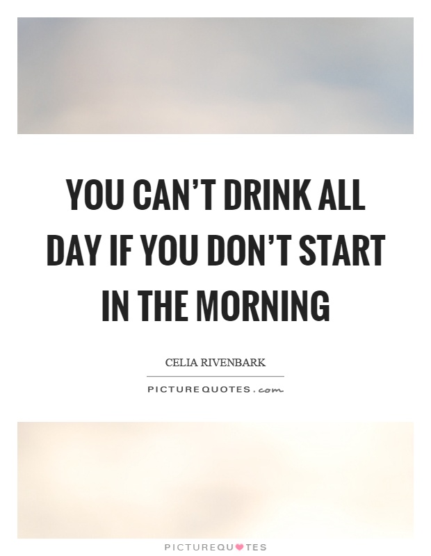 You can't drink all day if you don't start in the morning Picture Quote #1