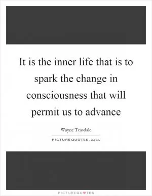 It is the inner life that is to spark the change in consciousness that will permit us to advance Picture Quote #1