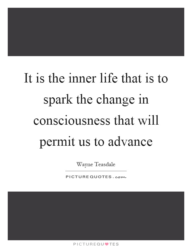 It is the inner life that is to spark the change in consciousness that will permit us to advance Picture Quote #1