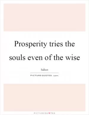 Prosperity tries the souls even of the wise Picture Quote #1