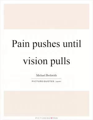 Pain pushes until vision pulls Picture Quote #1