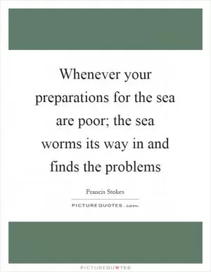 Whenever your preparations for the sea are poor; the sea worms its way in and finds the problems Picture Quote #1