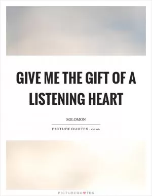 Give me the gift of a listening heart Picture Quote #1