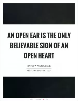 An open ear is the only believable sign of an open heart Picture Quote #1