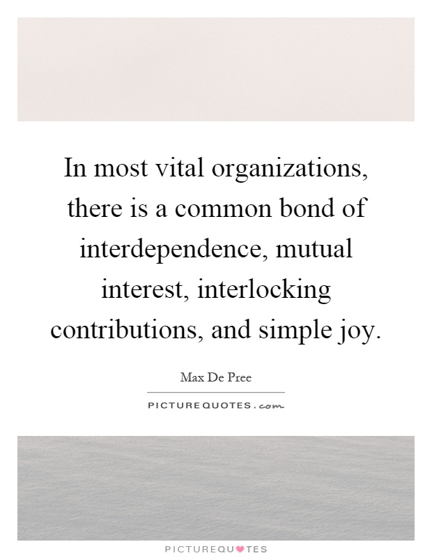 In most vital organizations, there is a common bond of interdependence, mutual interest, interlocking contributions, and simple joy Picture Quote #1