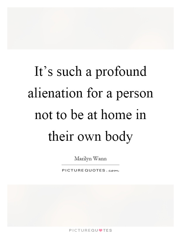It's such a profound alienation for a person not to be at home in their own body Picture Quote #1