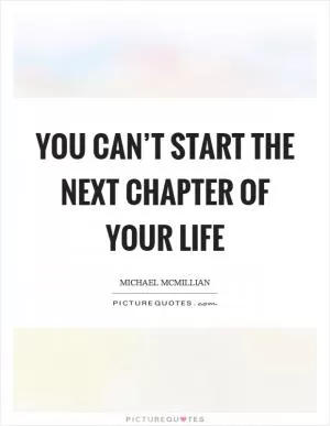 You can’t start the next chapter of your life Picture Quote #1