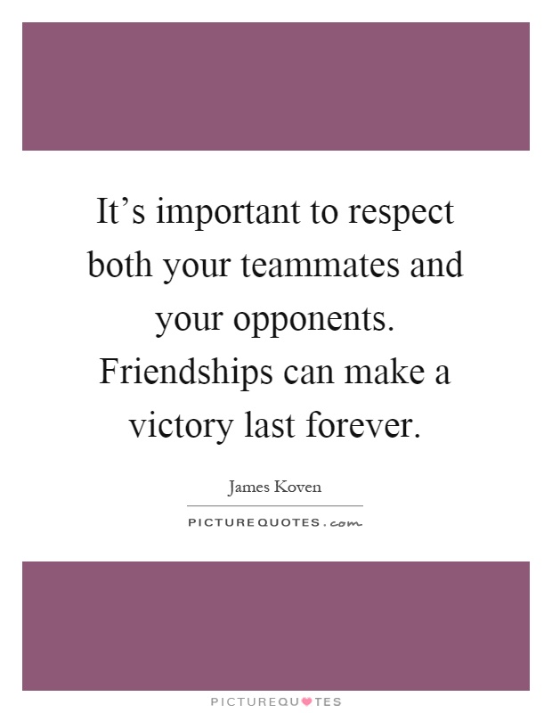 It's important to respect both your teammates and your opponents. Friendships can make a victory last forever Picture Quote #1