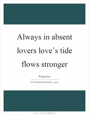 Always in absent lovers love’s tide flows stronger Picture Quote #1