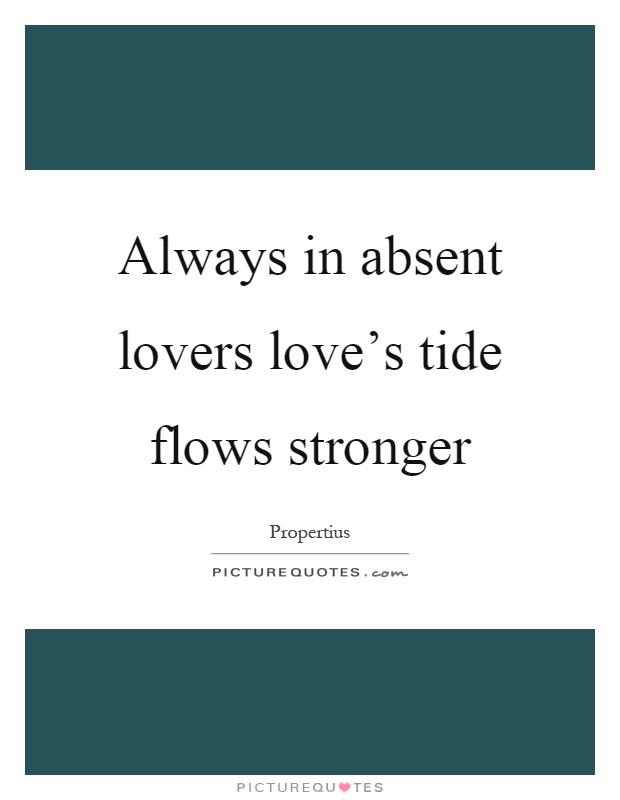 Always in absent lovers love's tide flows stronger Picture Quote #1
