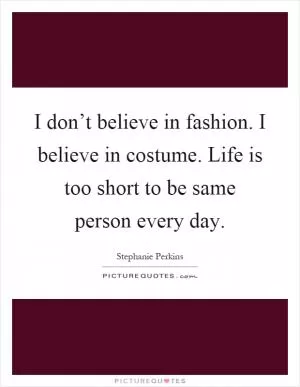 I don’t believe in fashion. I believe in costume. Life is too short to be same person every day Picture Quote #1
