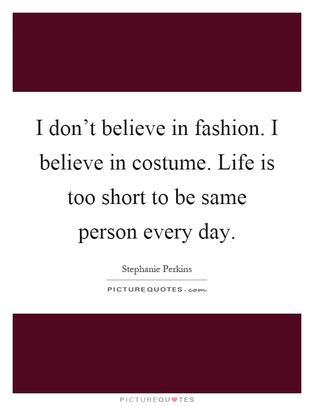 I don't believe in fashion. I believe in costume. Life is too short to be same person every day Picture Quote #1