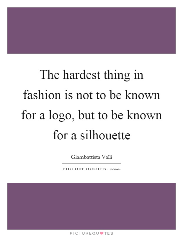 The hardest thing in fashion is not to be known for a logo, but to be known for a silhouette Picture Quote #1