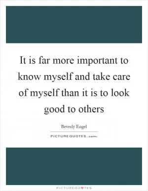 It is far more important to know myself and take care of myself than it is to look good to others Picture Quote #1