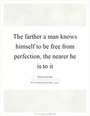 The farther a man knows himself to be free from perfection, the nearer he is to it Picture Quote #1
