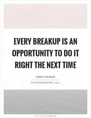 Every breakup is an opportunity to do it right the next time Picture Quote #1