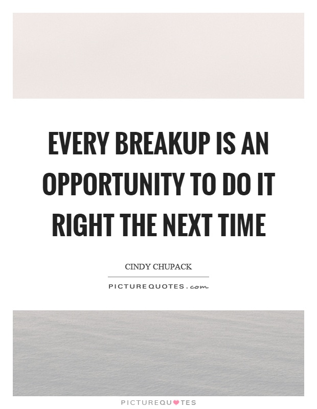 Every breakup is an opportunity to do it right the next time Picture Quote #1