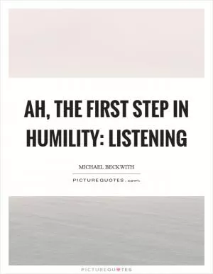 Ah, the first step in humility: Listening Picture Quote #1