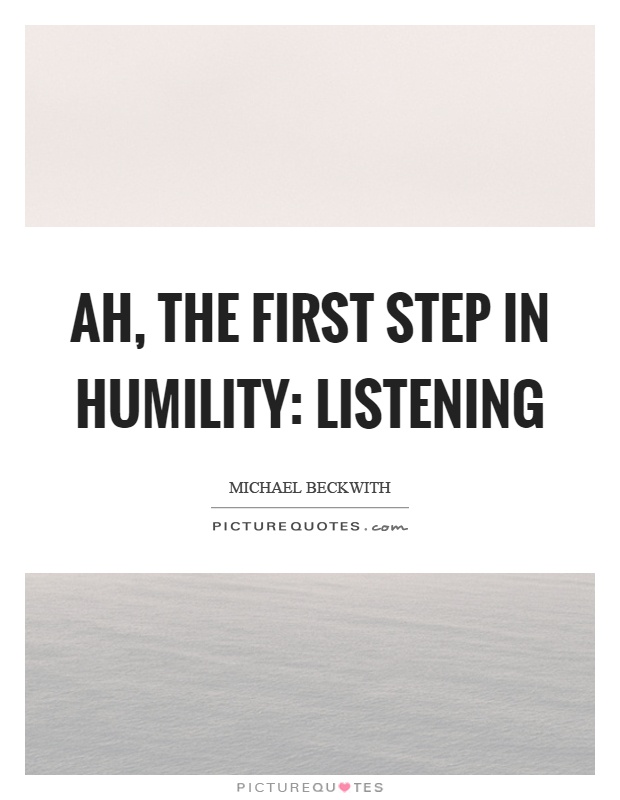 Ah, the first step in humility: Listening Picture Quote #1