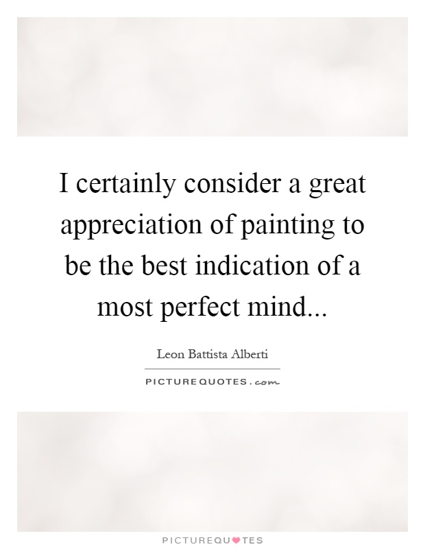 I certainly consider a great appreciation of painting to be the best indication of a most perfect mind Picture Quote #1