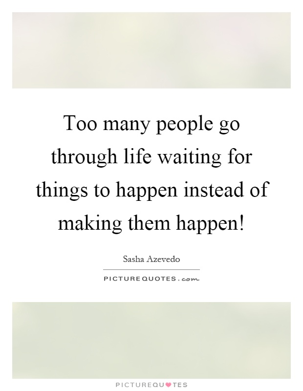 Too many people go through life waiting for things to happen instead of making them happen! Picture Quote #1