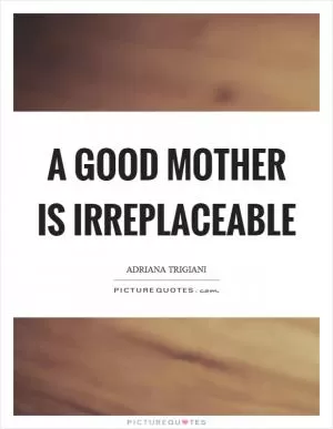 A good mother is irreplaceable Picture Quote #1