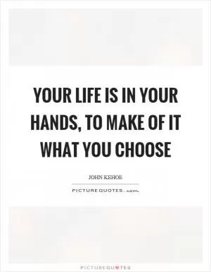 Your life is in your hands, to make of it what you choose Picture Quote #1