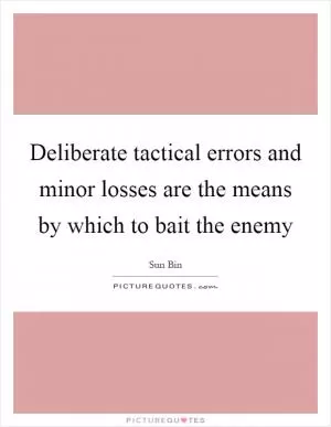 Deliberate tactical errors and minor losses are the means by which to bait the enemy Picture Quote #1