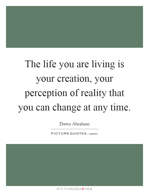 The life you are living is your creation, your perception of reality that you can change at any time Picture Quote #1