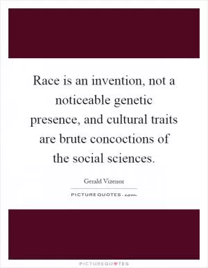 Race is an invention, not a noticeable genetic presence, and cultural traits are brute concoctions of the social sciences Picture Quote #1