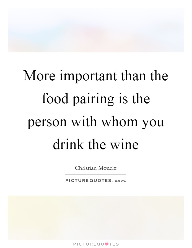 More important than the food pairing is the person with whom you drink the wine Picture Quote #1