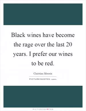 Black wines have become the rage over the last 20 years. I prefer our wines to be red Picture Quote #1