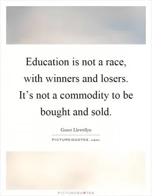 Education is not a race, with winners and losers. It’s not a commodity to be bought and sold Picture Quote #1
