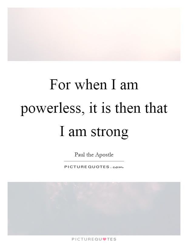 For when I am powerless, it is then that I am strong Picture Quote #1