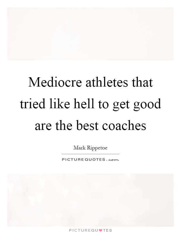 Mediocre athletes that tried like hell to get good are the best coaches Picture Quote #1