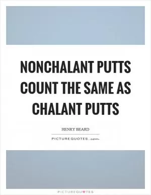 Nonchalant putts count the same as chalant putts Picture Quote #1