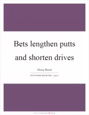 Bets lengthen putts and shorten drives Picture Quote #1