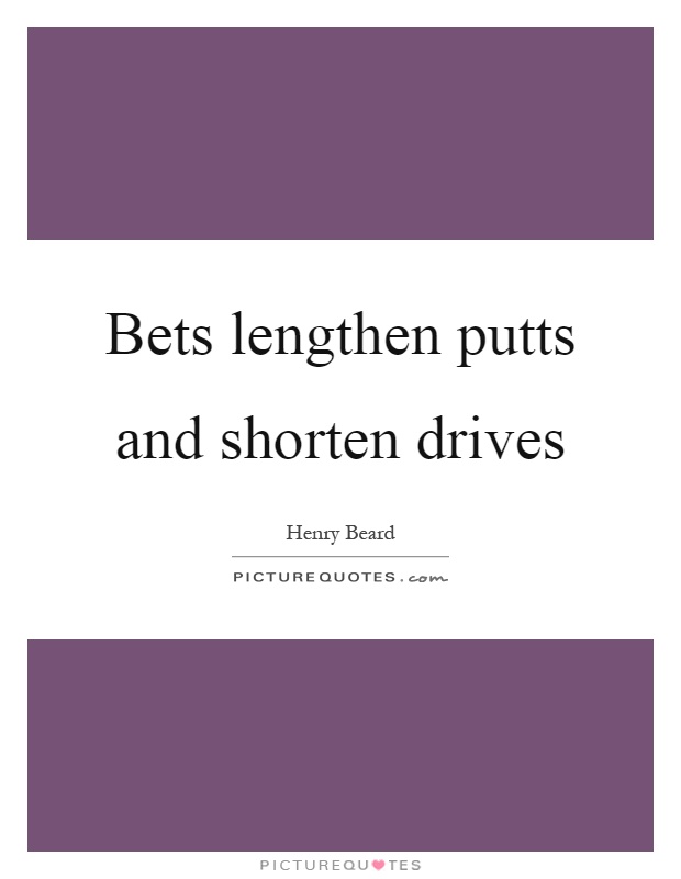 Bets lengthen putts and shorten drives Picture Quote #1