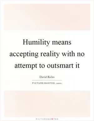 Humility means accepting reality with no attempt to outsmart it Picture Quote #1