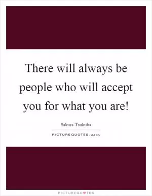 There will always be people who will accept you for what you are! Picture Quote #1