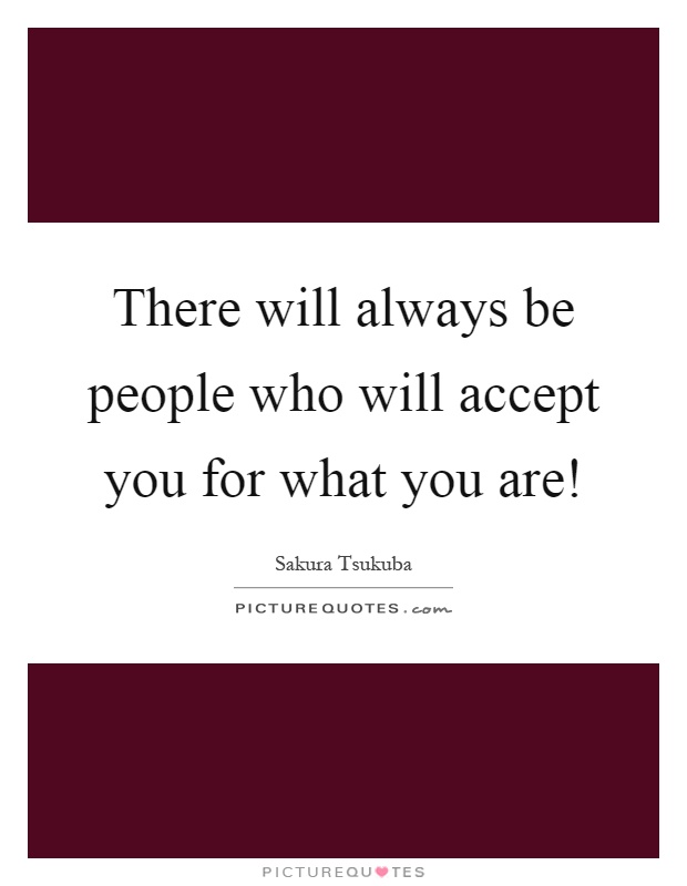 There will always be people who will accept you for what you are! Picture Quote #1