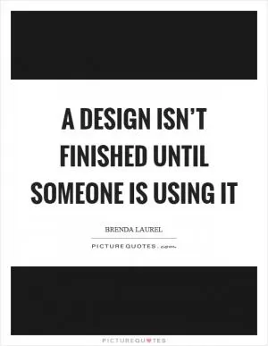 A design isn’t finished until someone is using it Picture Quote #1