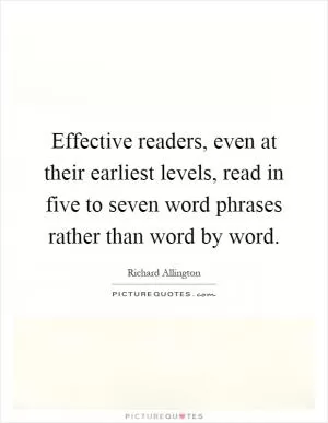 Effective readers, even at their earliest levels, read in five to seven word phrases rather than word by word Picture Quote #1