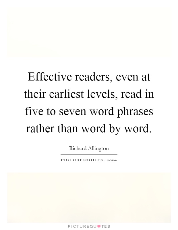 Effective readers, even at their earliest levels, read in five to seven word phrases rather than word by word Picture Quote #1